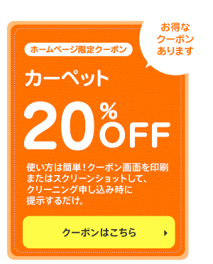 ホームページ限定クーポン／カーペット20%OFF／使い方は簡単！クーポン画面を印刷またはスクリーンショットして、クリーニング申し込み時に提示するだけ。／クーポンはこちら